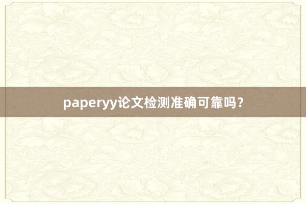 paperyy论文检测准确可靠吗？